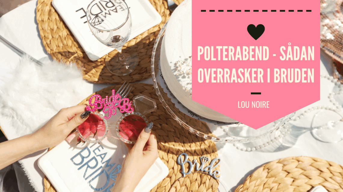 Lou Noire - Polterabend - sådan overrasker I bruden