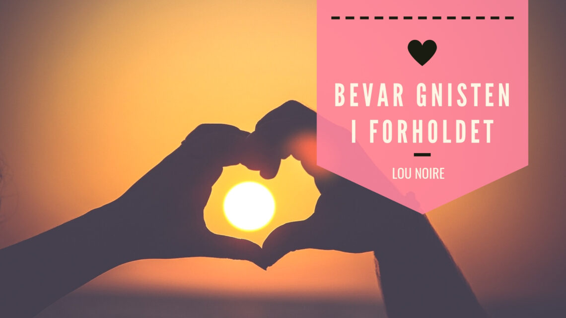 Lou Noire - sådan bevarer I gnisten i forholdet