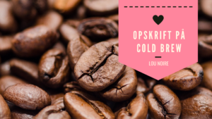 Opskrift på Cold Brew - Lou Noire