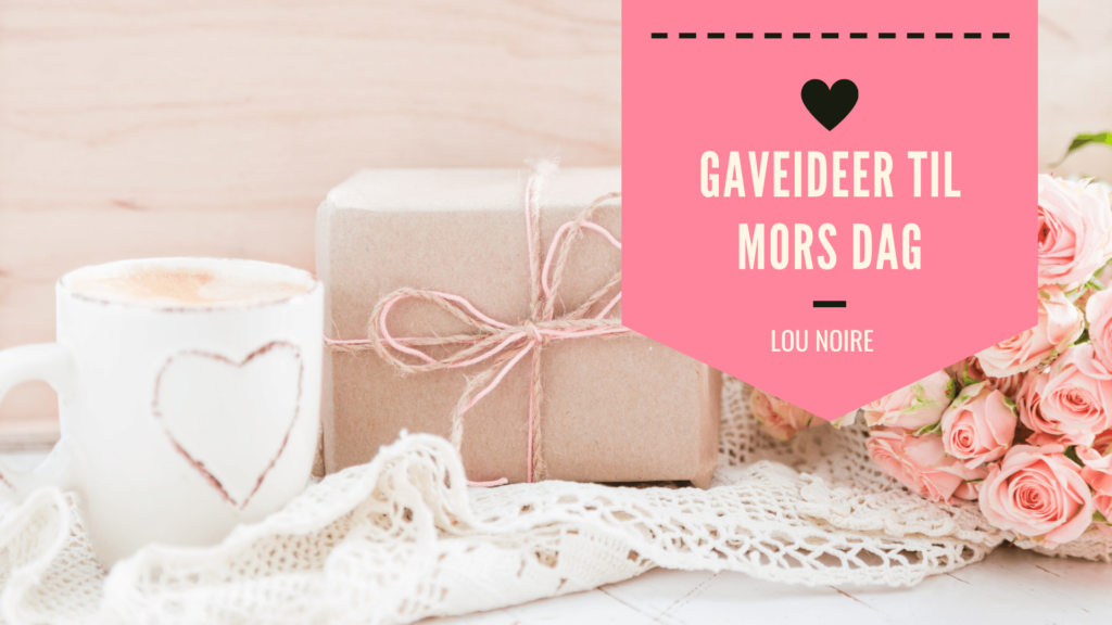 Lou Noire - Gaveideer til Mors Dag