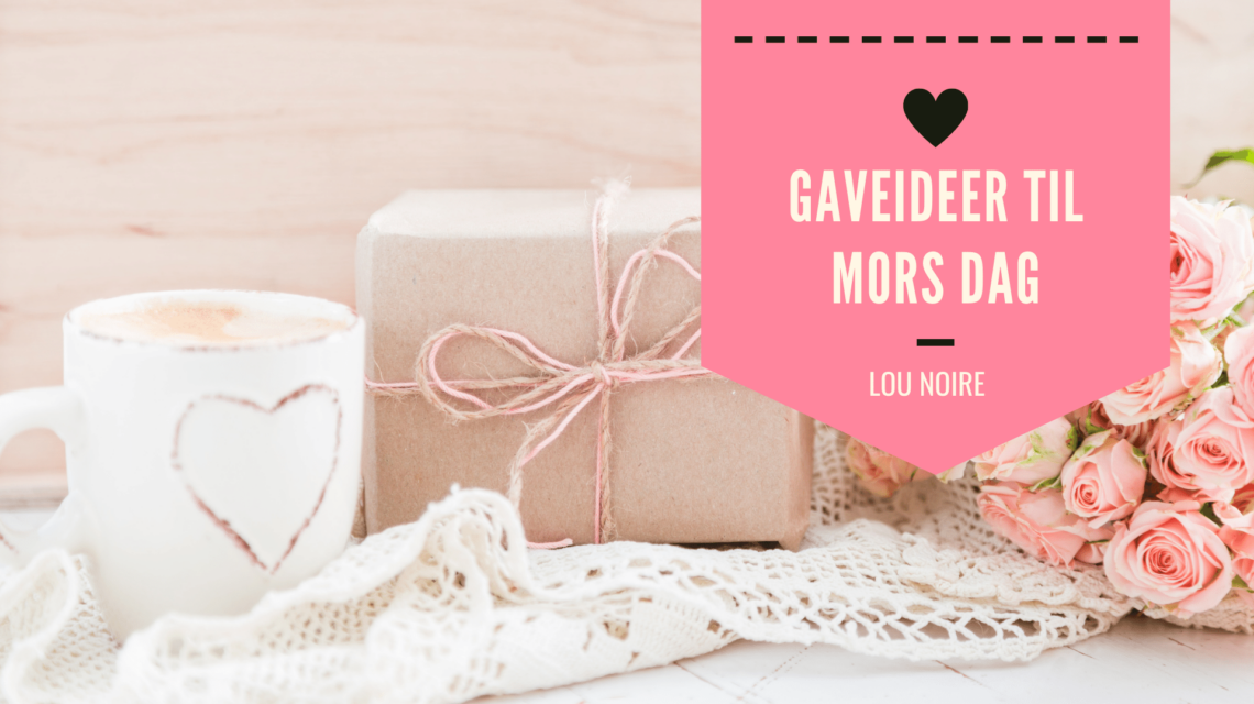 Lou Noire - Gaveideer til Mors Dag