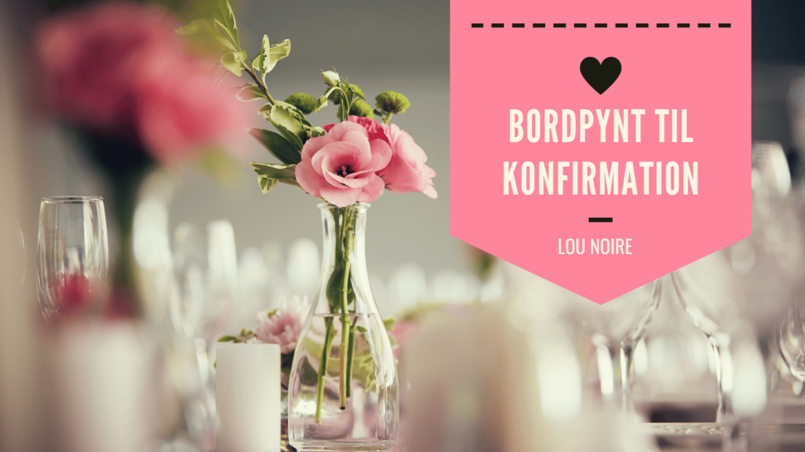 Ideer til bordpynt til konfirmation - Lou Noire