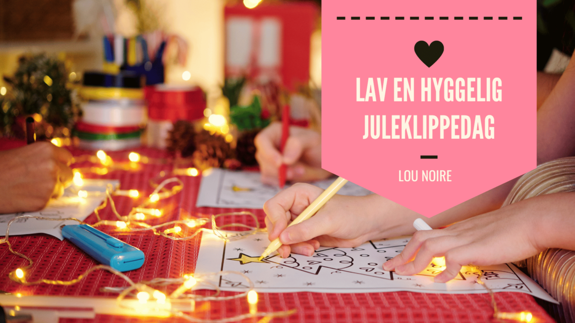 Sådan laver du en hyggelig juleklippedag - Lou Noire