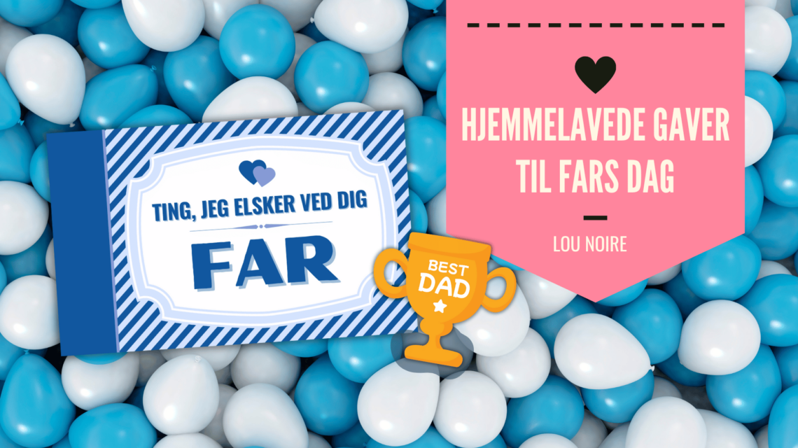Hjemmelavede gaver til Fars Dag - fyldt med kærlighed - Lou Noire