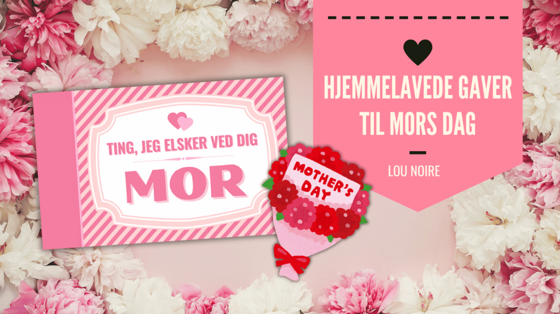 Hjemmelavede gaver til Mors Dag - fyldt med kærlighed - Lou Noire