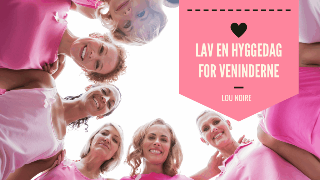 Lav en hyggedag for voksne veninder - 7 gode ideer - Lou Noire